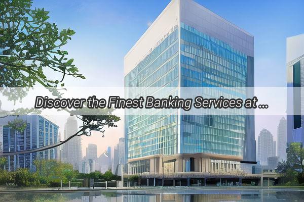 Discover the Finest Banking Services at Guangzhou Bank Just a Stones Throw from Jiaokou